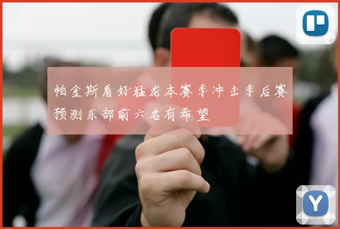 帕金斯看好猛龙本赛季冲击季后赛预测东部前六名有希望