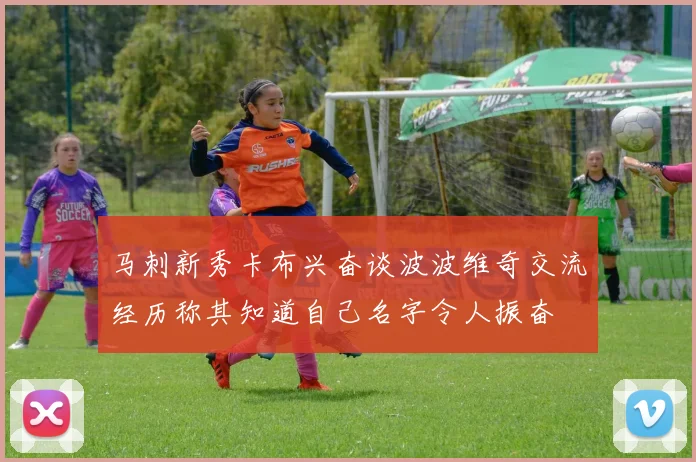 马刺新秀卡布兴奋谈波波维奇交流经历称其知道自己名字令人振奋
