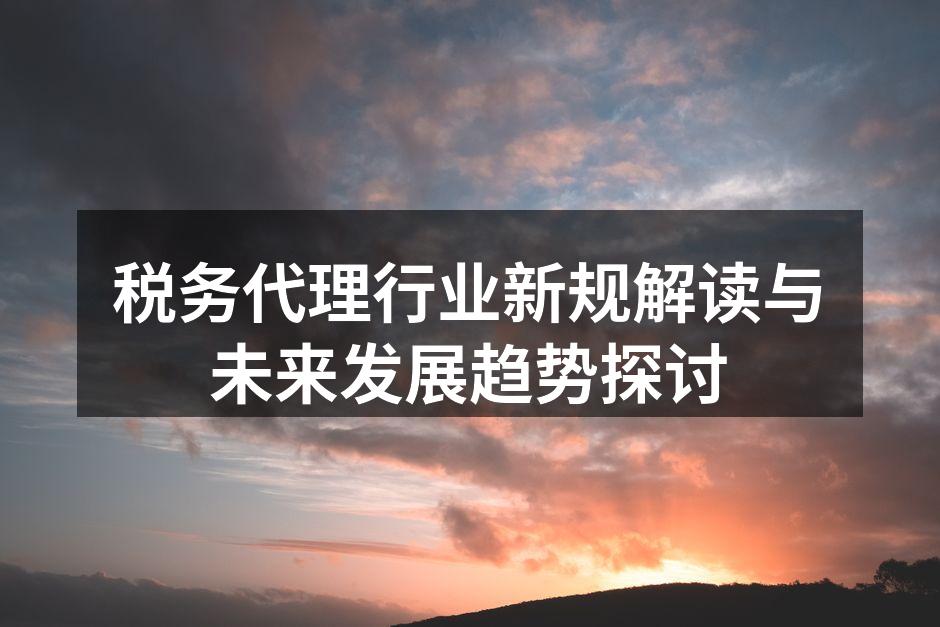 税务代理行业新规解读与未来发展趋势探讨