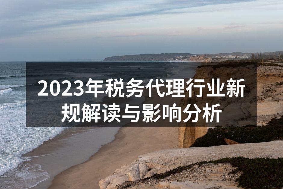 2023年税务代理行业新规解读与影响分析