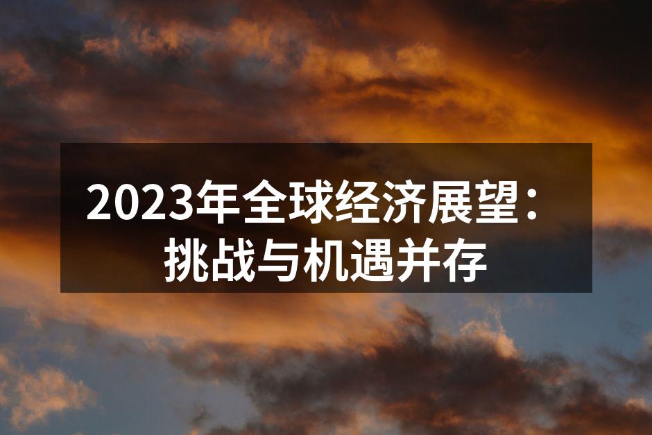 2023年全球经济展望：挑战与机遇并存