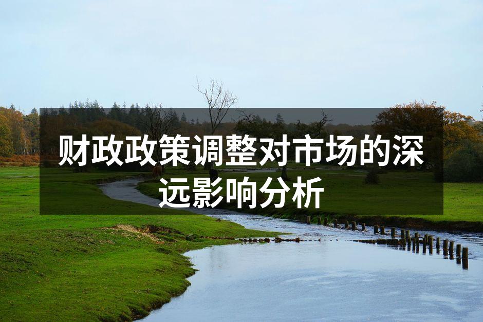财政政策调整对市场的深远影响分析